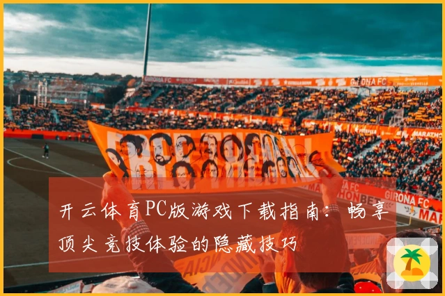 开云体育PC版游戏下载指南：畅享顶尖竞技体验的隐藏技巧