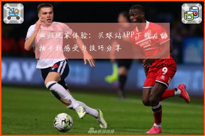 回归玩家体验：买球站APP下载后的抽卡新感受与技巧分享