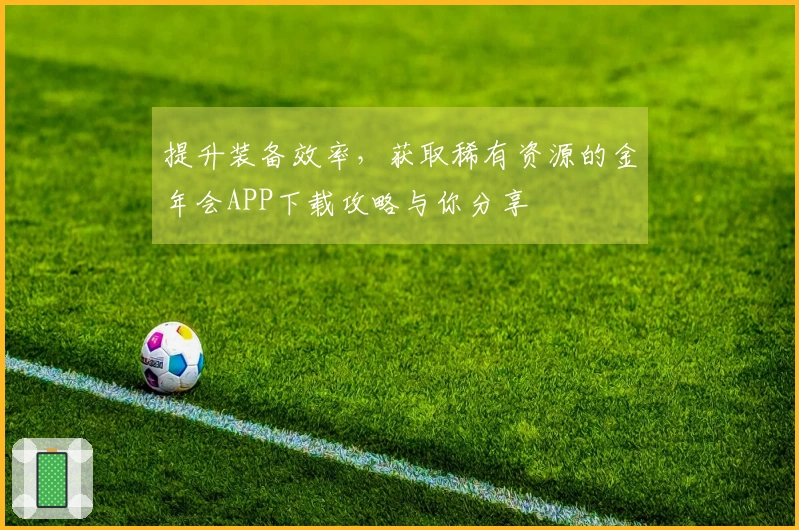 提升装备效率，获取稀有资源的金年会APP下载攻略与你分享