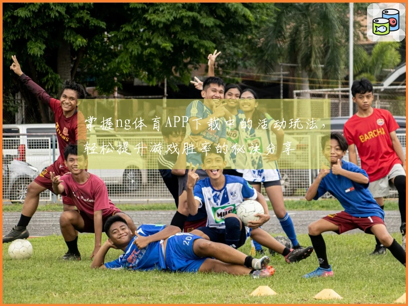 掌握ng体育APP下载中的活动玩法，轻松提升游戏胜率的秘诀分享