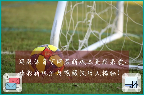 满冠体育官网最新版本更新来袭，精彩新玩法与隐藏技巧大揭秘！