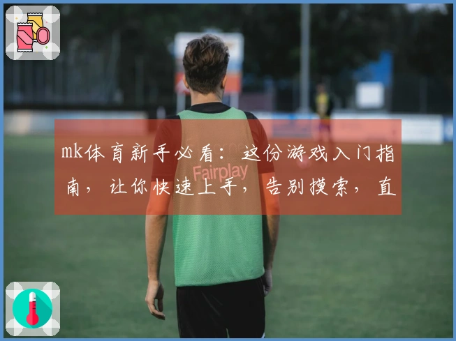 mk体育新手必看：这份游戏入门指南，让你快速上手，告别摸索，直达高手之路