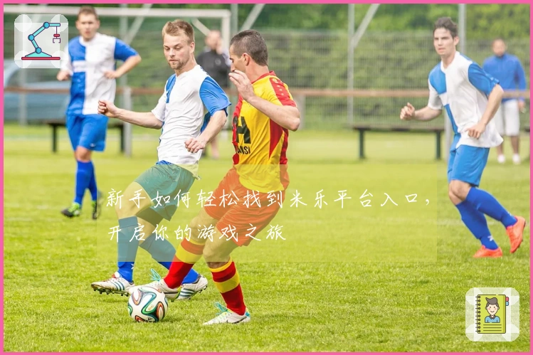新手如何轻松找到米乐平台入口，开启你的游戏之旅