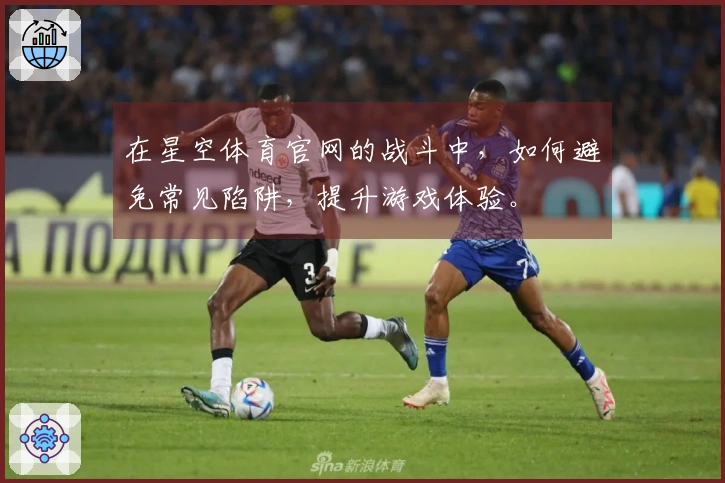 在星空体育官网的战斗中，如何避免常见陷阱，提升游戏体验。