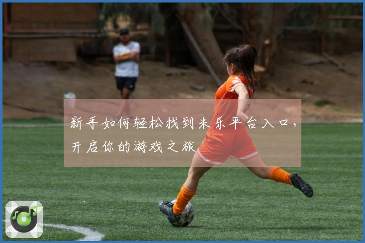 新手如何轻松找到米乐平台入口，开启你的游戏之旅