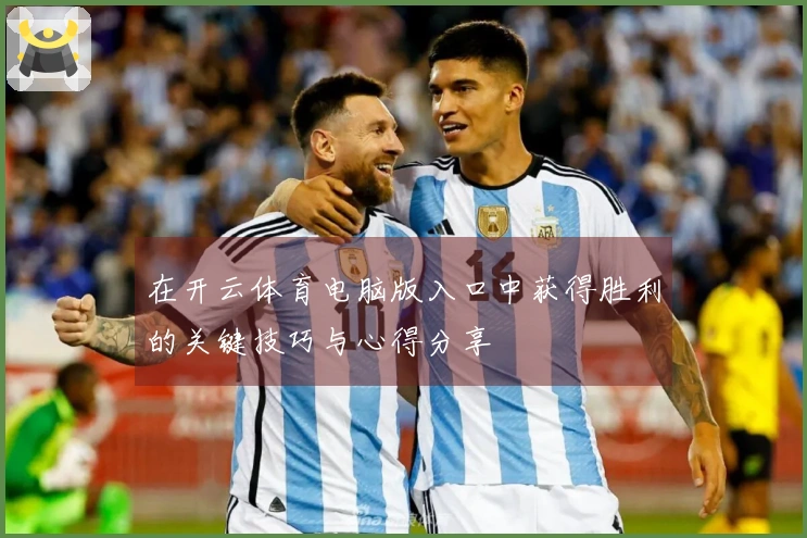 在开云体育电脑版入口中获得胜利的关键技巧与心得分享