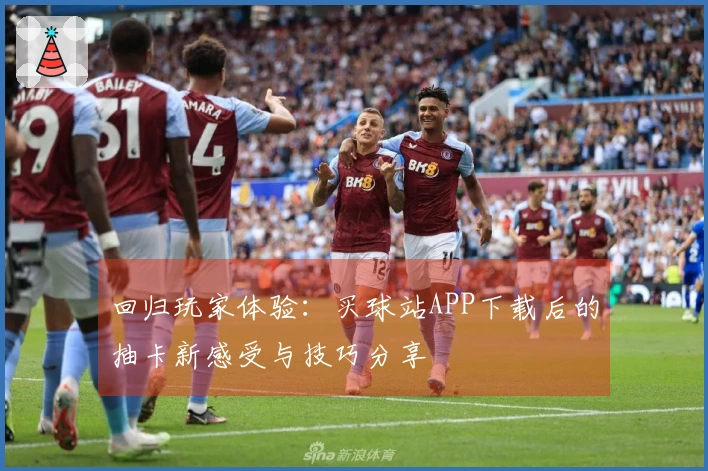 回归玩家体验：买球站APP下载后的抽卡新感受与技巧分享