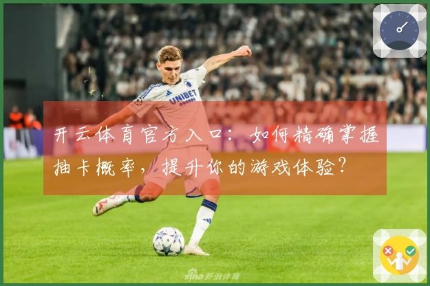 开云体育官方入口：如何精确掌握抽卡概率，提升你的游戏体验？